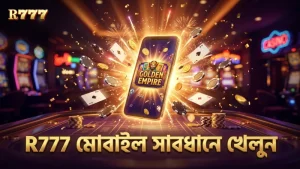 R777 মোবাইল থেকে গোল্ডেন এম্পায়ার গেম খেলুন সাবধানে